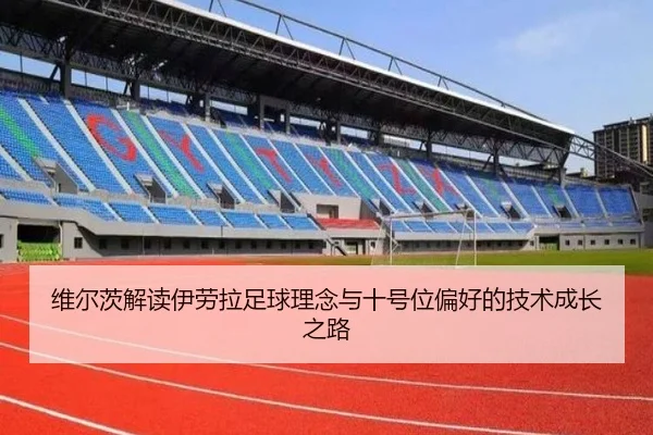 维尔茨解读伊劳拉足球理念与十号位偏好的技术成长之路（LEYU）