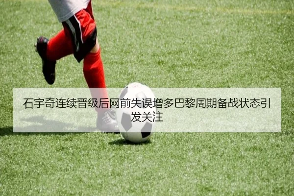 石宇奇连续晋级后网前失误增多巴黎周期备战状态引发关注（LEYU）